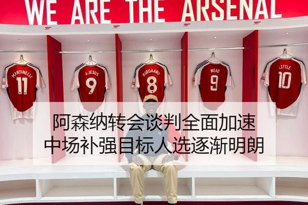 阿森纳转会谈判全面加速 中场补强目标人选逐渐明朗